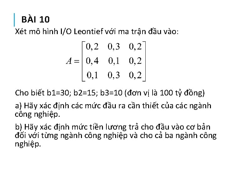 BÀI 10 Xét mô hình I/O Leontief với ma trận đầu vào: Cho biết