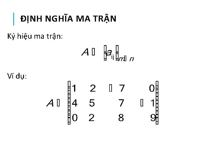 ĐỊNH NGHĨA MA TRẬN Ký hiệu ma trận: Ví dụ: 