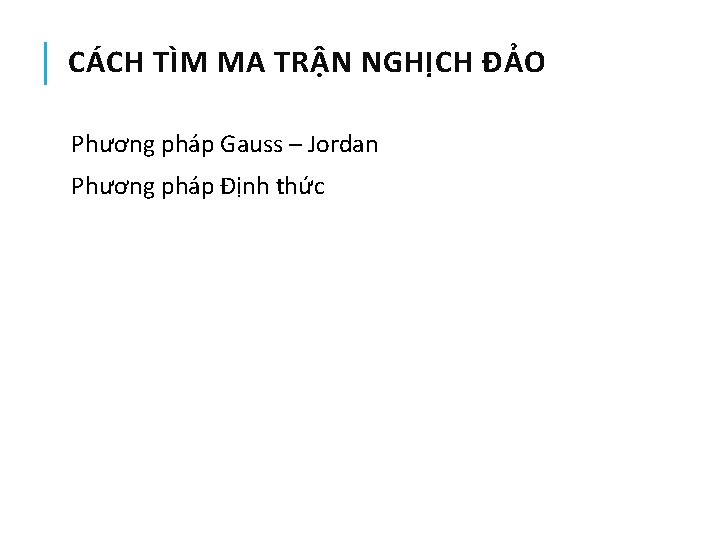 CÁCH TÌM MA TRẬN NGHỊCH ĐẢO Phương pháp Gauss – Jordan Phương pháp Định