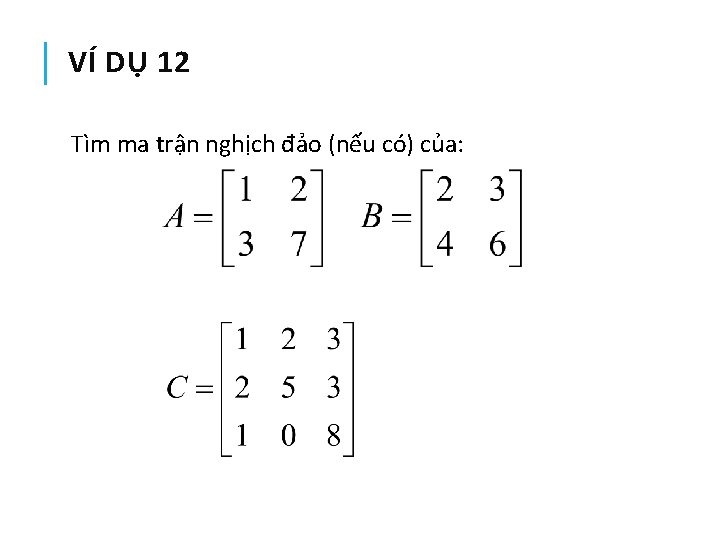 VÍ DỤ 12 Tìm ma trận nghịch đảo (nếu có) của: 