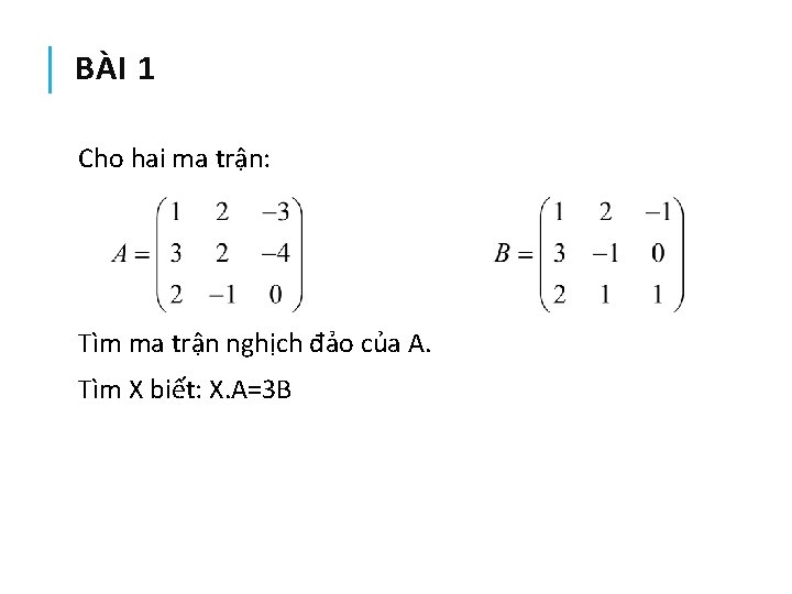 BÀI 1 Cho hai ma trận: Tìm ma trận nghịch đảo của A. Tìm