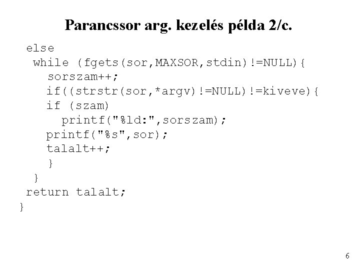 Parancssor arg. kezelés példa 2/c. else while (fgets(sor, MAXSOR, stdin)!=NULL){ sorszam++; if((strstr(sor, *argv)!=NULL)!=kiveve){ if