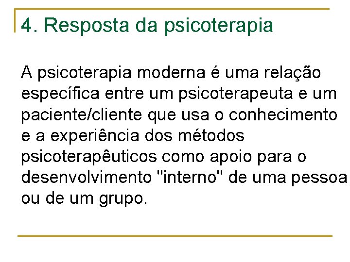 4. Resposta da psicoterapia A psicoterapia moderna é uma relação específica entre um psicoterapeuta