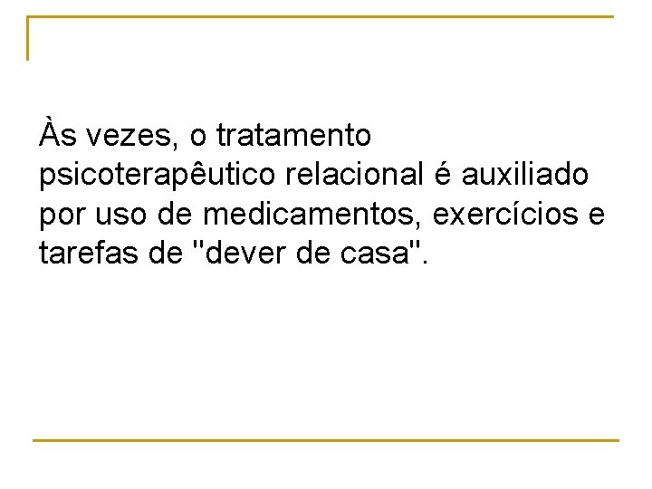 Às vezes, o tratamento psicoterapêutico relacional é auxiliado por uso de medicamentos, exercícios e