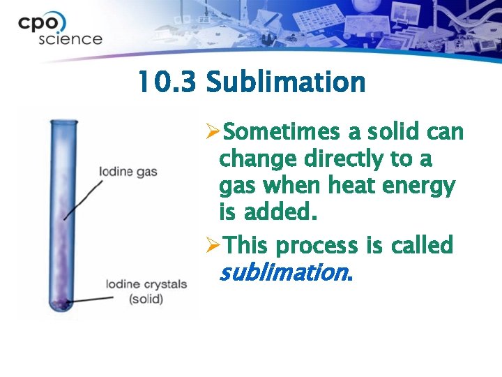 10. 3 Sublimation ØSometimes a solid can change directly to a gas when heat