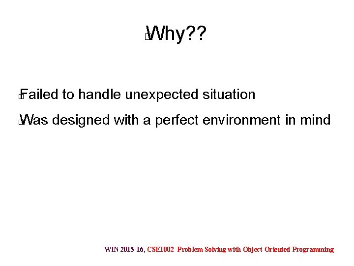 Why? ? � Failed to handle unexpected situation � Was designed with a perfect