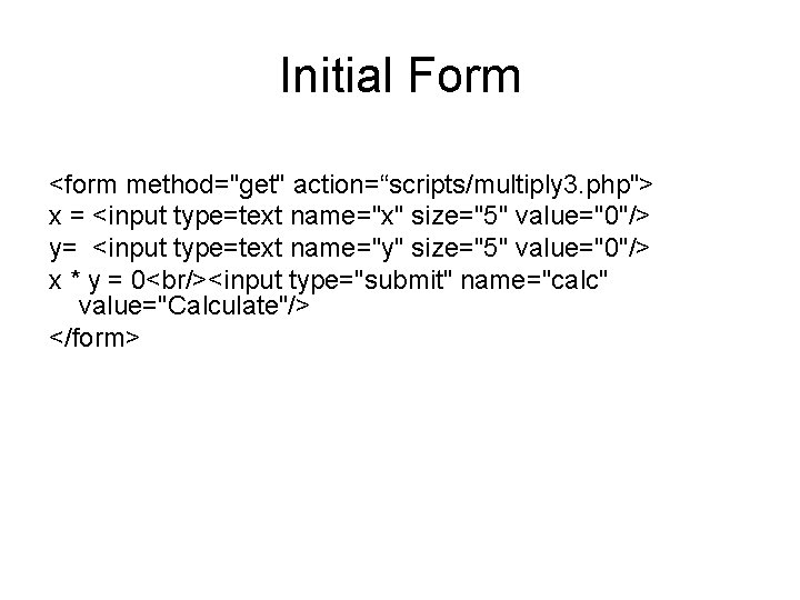 Initial Form <form method="get" action=“scripts/multiply 3. php"> x = <input type=text name="x" size="5" value="0"/>