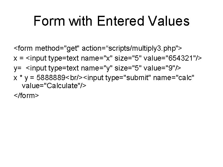 Form with Entered Values <form method="get" action=“scripts/multiply 3. php"> x = <input type=text name="x"