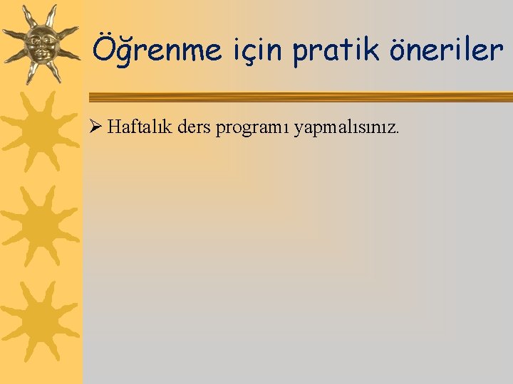 Öğrenme için pratik öneriler Ø Haftalık ders programı yapmalısınız. 