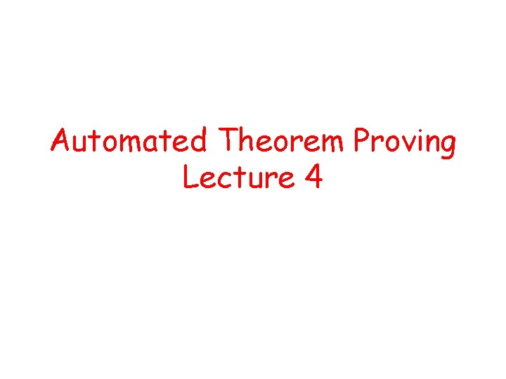 Automated Theorem Proving Lecture 4 