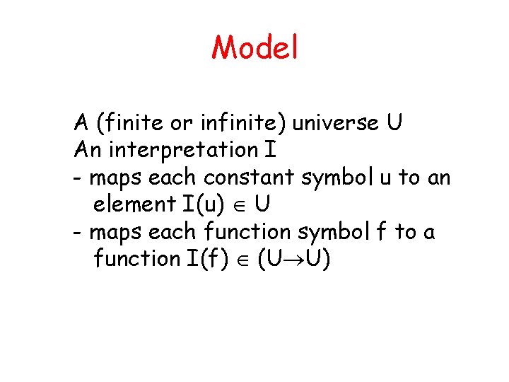 Model A (finite or infinite) universe U An interpretation I - maps each constant