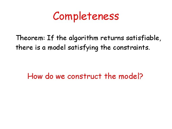 Completeness Theorem: If the algorithm returns satisfiable, there is a model satisfying the constraints.