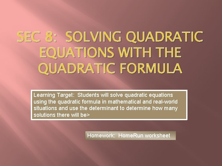 SEC 8: SOLVING QUADRATIC EQUATIONS WITH THE QUADRATIC FORMULA Learning Target: Students will solve