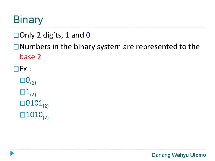 Binary �Only 2 digits, 1 and 0 �Numbers in the binary system are represented