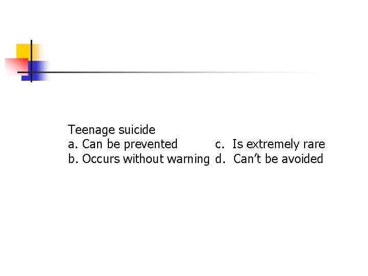 Teenage suicide a. Can be prevented c. Is extremely rare b. Occurs without warning Teenage suicide a. Can be prevented c. Is extremely rare b. Occurs without warning