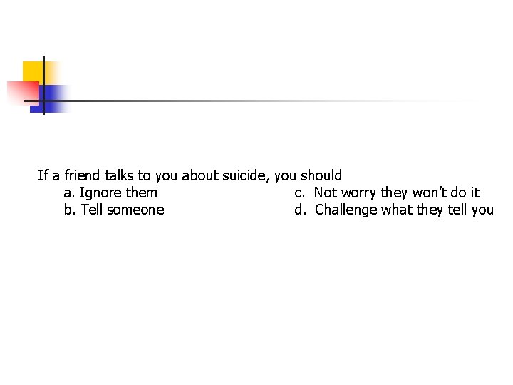 If a friend talks to you about suicide, you should a. Ignore them c. If a friend talks to you about suicide, you should a. Ignore them c.