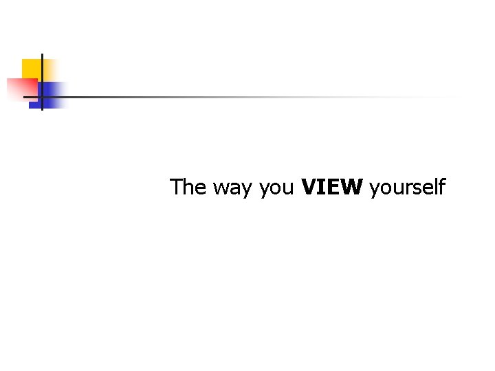 The way you VIEW yourself The way you VIEW yourself