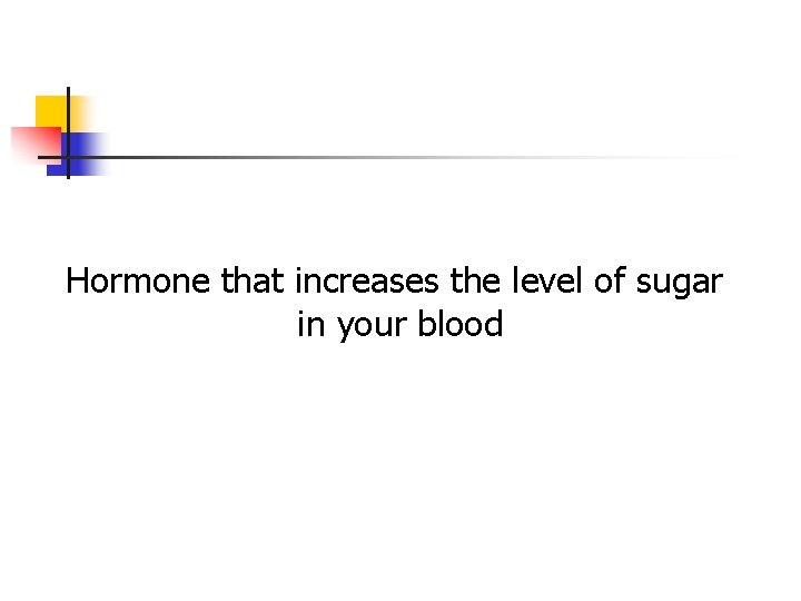 Hormone that increases the level of sugar in your blood Hormone that increases the level of sugar in your blood
