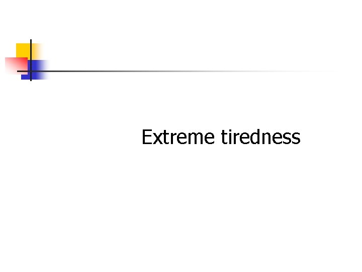 Extreme tiredness Extreme tiredness