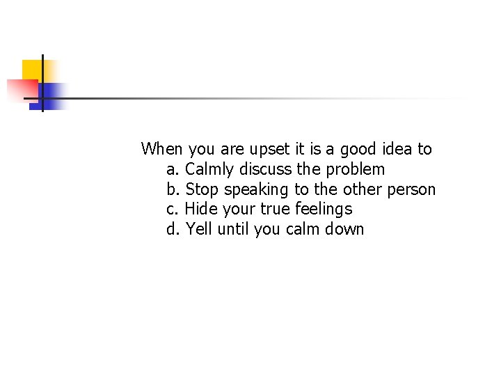 When you are upset it is a good idea to a. Calmly discuss the When you are upset it is a good idea to a. Calmly discuss the