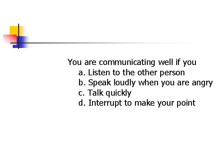 You are communicating well if you a. Listen to the other person b. Speak You are communicating well if you a. Listen to the other person b. Speak