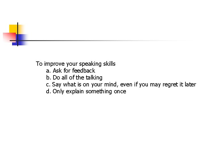To improve your speaking skills a. Ask for feedback b. Do all of the To improve your speaking skills a. Ask for feedback b. Do all of the