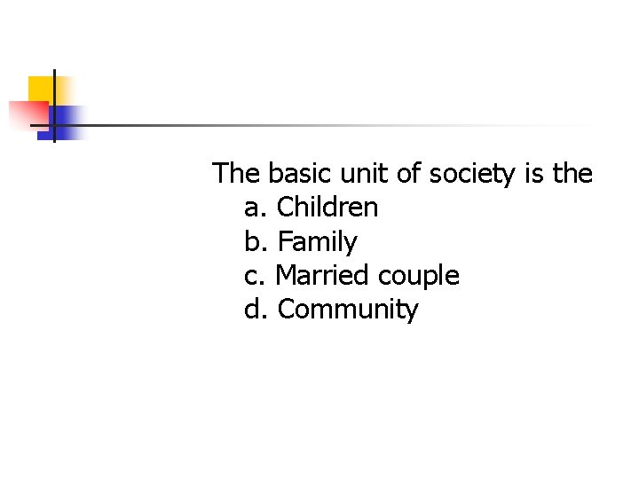 The basic unit of society is the a. Children b. Family c. Married couple The basic unit of society is the a. Children b. Family c. Married couple