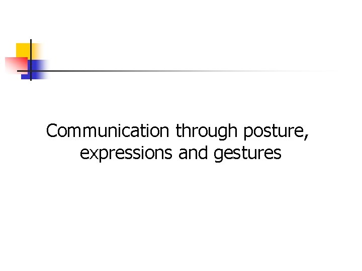 Communication through posture, expressions and gestures Communication through posture, expressions and gestures