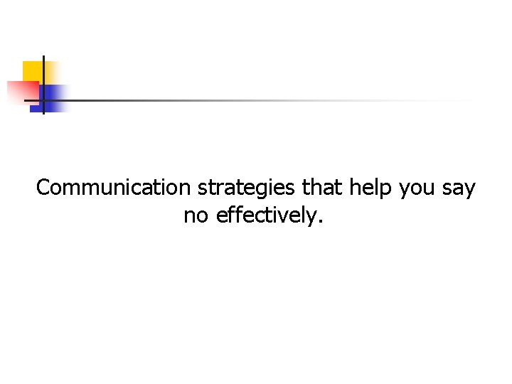 Communication strategies that help you say no effectively. Communication strategies that help you say no effectively.