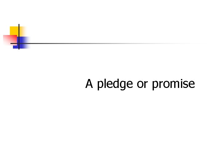 A pledge or promise A pledge or promise