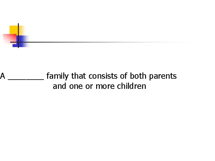 A ____ family that consists of both parents and one or more children A ____ family that consists of both parents and one or more children