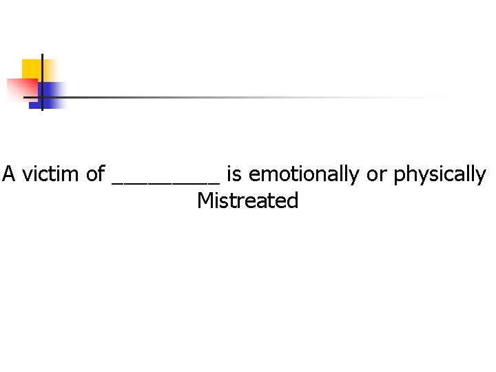 A victim of _____ is emotionally or physically Mistreated A victim of _____ is emotionally or physically Mistreated