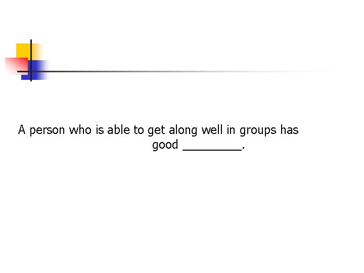 A person who is able to get along well in groups has good _____. A person who is able to get along well in groups has good _____.