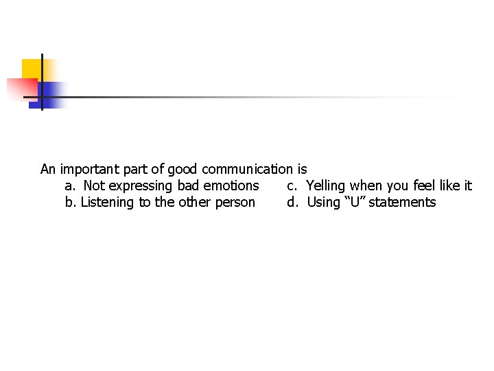 An important part of good communication is a. Not expressing bad emotions c. Yelling An important part of good communication is a. Not expressing bad emotions c. Yelling