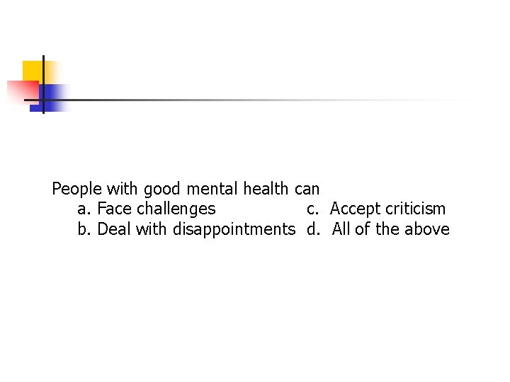 People with good mental health can a. Face challenges c. Accept criticism b. Deal People with good mental health can a. Face challenges c. Accept criticism b. Deal