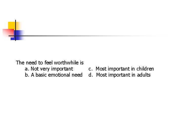 The need to feel worthwhile is a. Not very important b. A basic emotional The need to feel worthwhile is a. Not very important b. A basic emotional