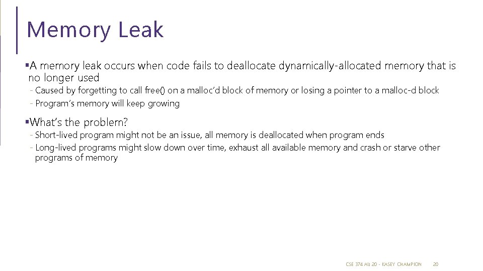 Memory Leak §A memory leak occurs when code fails to deallocate dynamically-allocated memory that