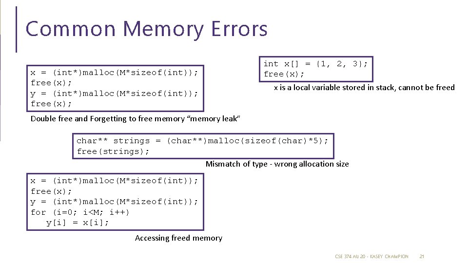 Common Memory Errors x = (int*)malloc(M*sizeof(int)); free(x); y = (int*)malloc(M*sizeof(int)); free(x); int x[] =