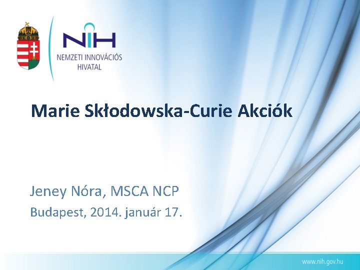 Marie Skłodowska-Curie Akciók Jeney Nóra, MSCA NCP Budapest, 2014. január 17. 