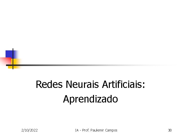 Redes Neurais Artificiais: Aprendizado 2/10/2022 IA - Prof. Paulemir Campos 38 