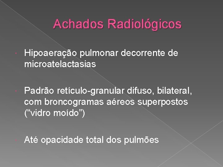 Achados Radiológicos Hipoaeração pulmonar decorrente de microatelactasias Padrão retículo-granular difuso, bilateral, com broncogramas aéreos