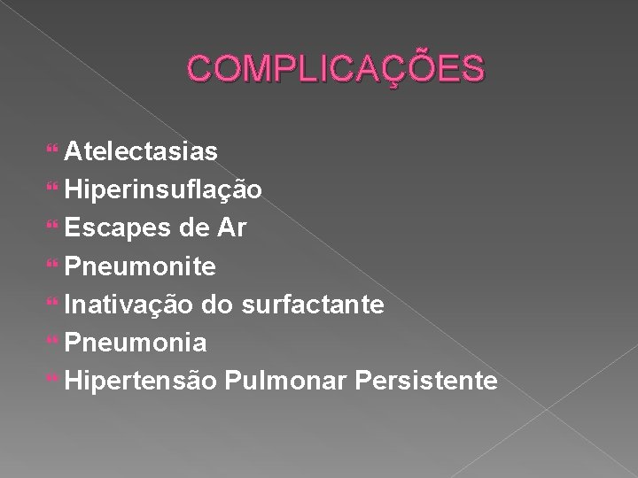 COMPLICAÇÕES Atelectasias Hiperinsuflação Escapes de Ar Pneumonite Inativação do surfactante Pneumonia Hipertensão Pulmonar Persistente