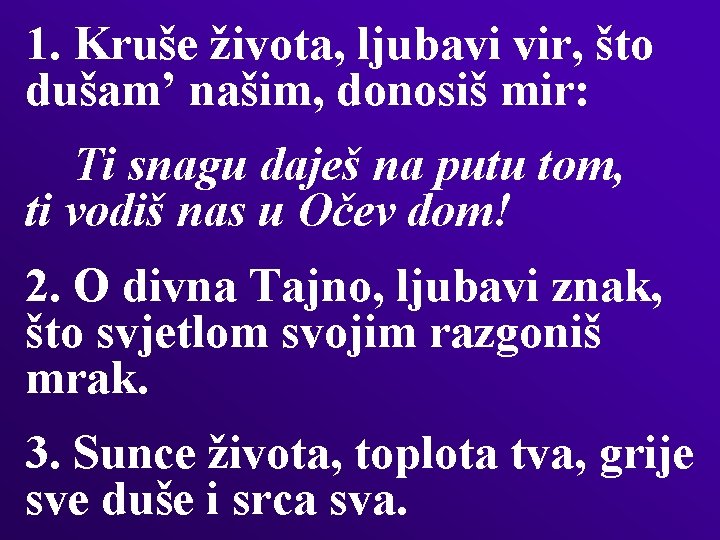 1. Kruše života, ljubavi vir, što dušam’ našim, donosiš mir: Ti snagu daješ na