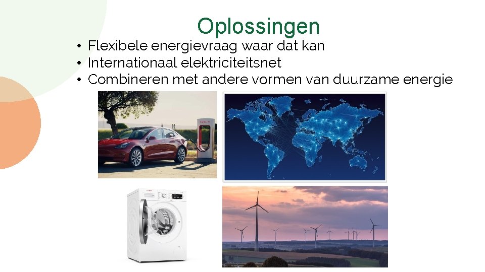 Oplossingen • Flexibele energievraag waar dat kan • Internationaal elektriciteitsnet • Combineren met andere