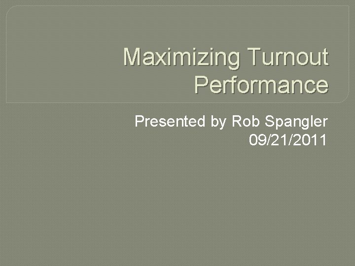 Maximizing Turnout Performance Presented by Rob Spangler 09/21/2011 