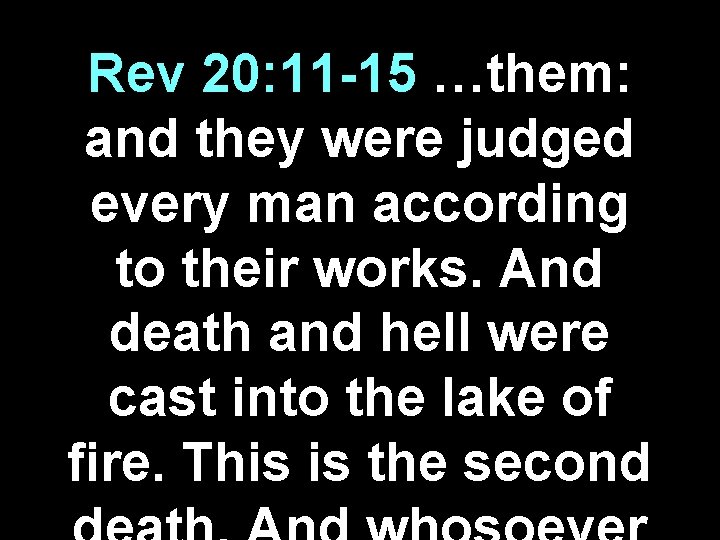 Rev 20: 11 -15 …them: and they were judged every man according to their