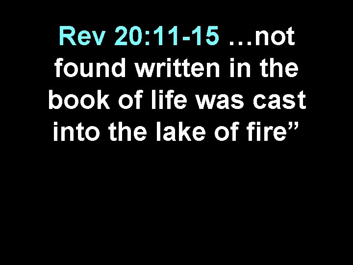 Rev 20: 11 -15 …not found written in the book of life was cast