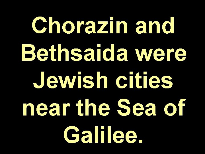 Chorazin and Bethsaida were Jewish cities near the Sea of Galilee. 