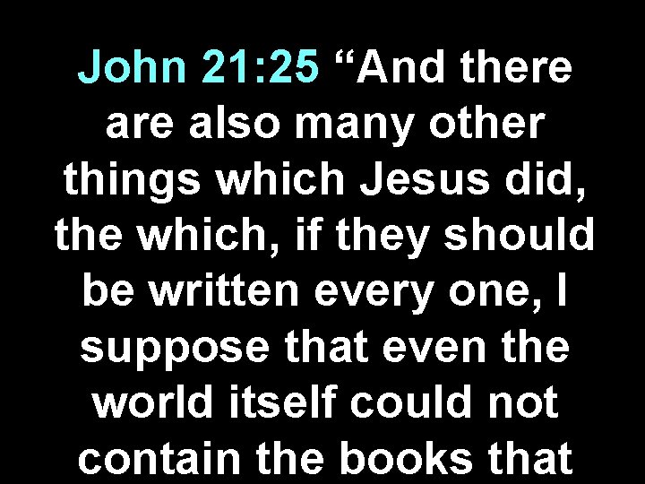 John 21: 25 “And there also many other things which Jesus did, the which,