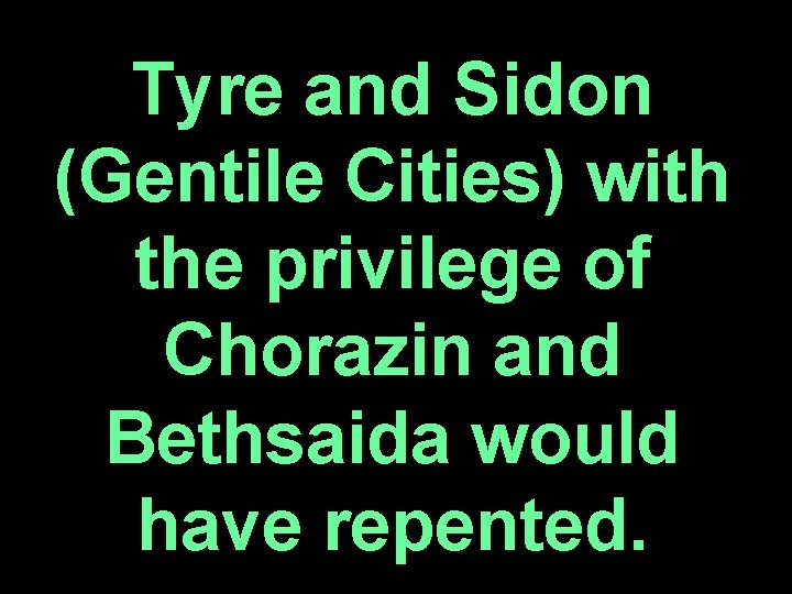 Tyre and Sidon (Gentile Cities) with the privilege of Chorazin and Bethsaida would have